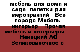 мебель для дома и сада, палатки для мероприятий - Все города Мебель, интерьер » Прочая мебель и интерьеры   . Ненецкий АО,Великовисочное с.